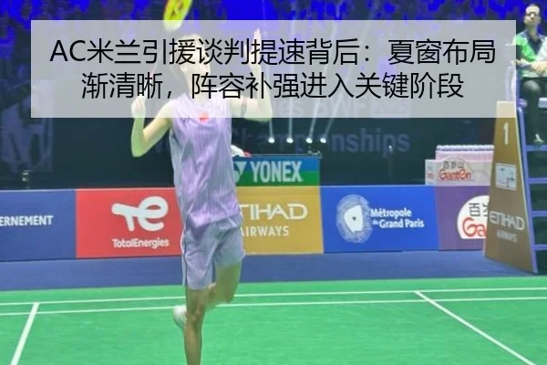 AC米兰引援谈判提速背后：夏窗布局渐清晰，阵容补强进入关键阶段（ngyule）