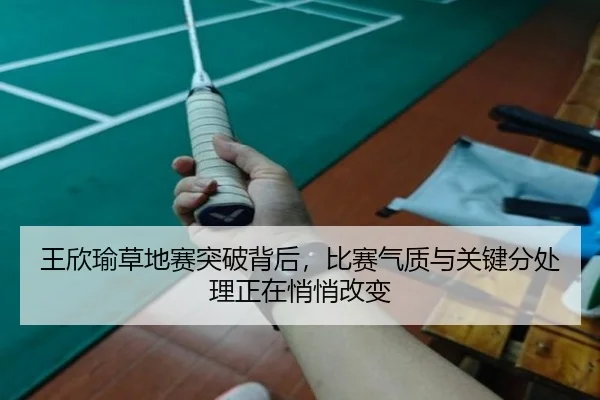 王欣瑜草地赛突破背后，比赛气质与关键分处理正在悄悄改变 | ngyule